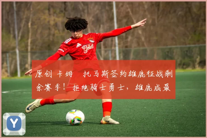 原创 卡姆・托马斯签约雄鹿征战剩余赛季！拒绝骑士勇士，雄鹿成最优选