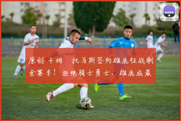 原创 卡姆・托马斯签约雄鹿征战剩余赛季!拒绝骑士勇士,雄鹿成最优选