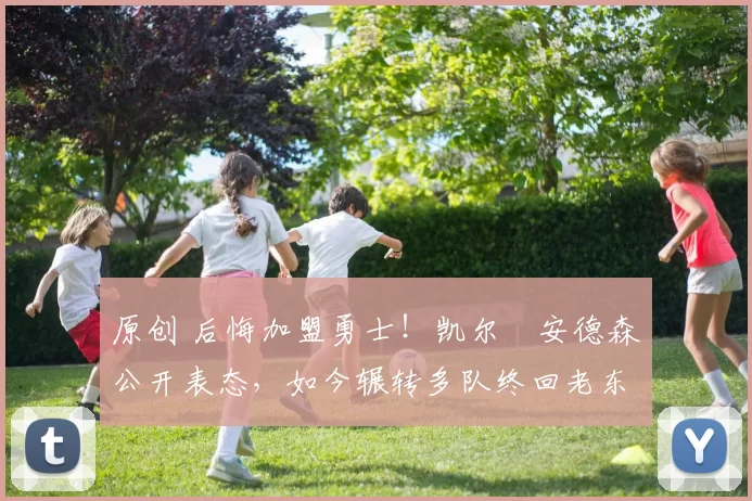原创 后悔加盟勇士！凯尔・安德森公开表态，如今辗转多队终回老东家