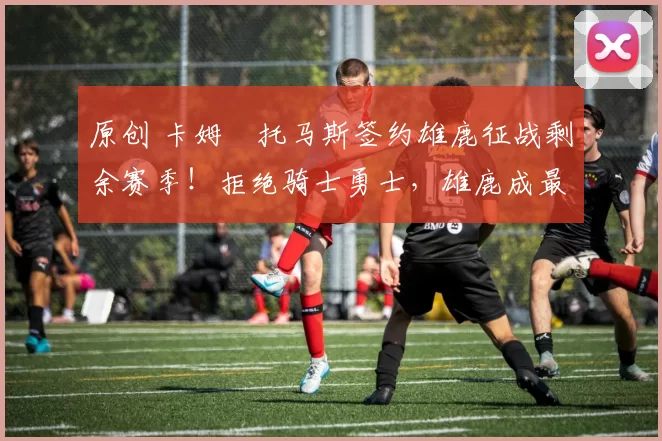 原创 卡姆・托马斯签约雄鹿征战剩余赛季！拒绝骑士勇士，雄鹿成最优选