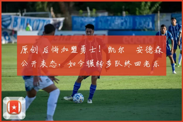 原创 后悔加盟勇士！凯尔・安德森公开表态，如今辗转多队终回老东家