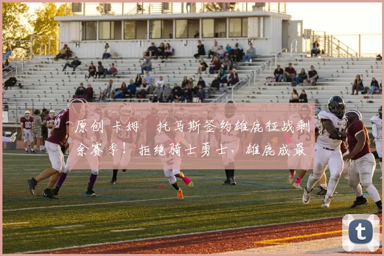 原创 卡姆・托马斯签约雄鹿征战剩余赛季！拒绝骑士勇士，雄鹿成最优选