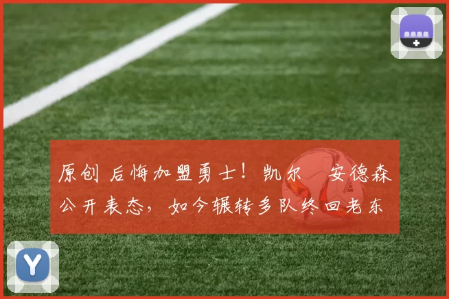 原创 后悔加盟勇士！凯尔・安德森公开表态，如今辗转多队终回老东家