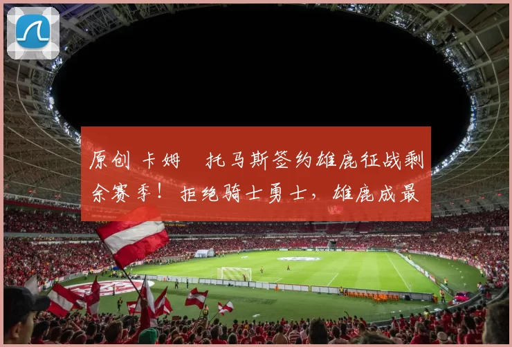 原创 卡姆・托马斯签约雄鹿征战剩余赛季！拒绝骑士勇士，雄鹿成最优选