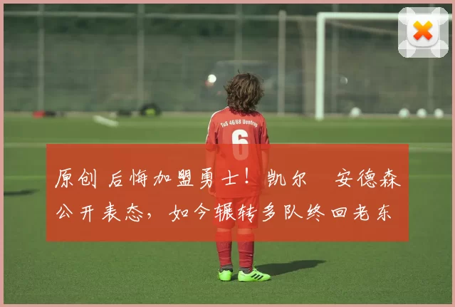 原创 后悔加盟勇士!凯尔・安德森公开表态,如今辗转多队终回老东家