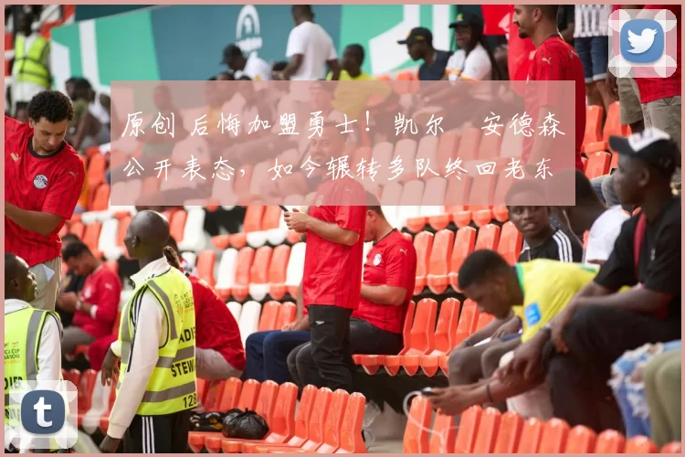 原创 后悔加盟勇士！凯尔・安德森公开表态，如今辗转多队终回老东家