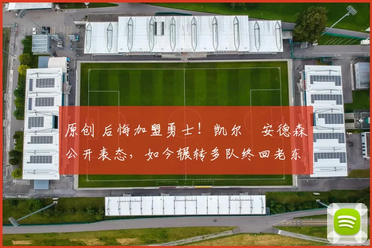 原创 后悔加盟勇士！凯尔・安德森公开表态，如今辗转多队终回老东家