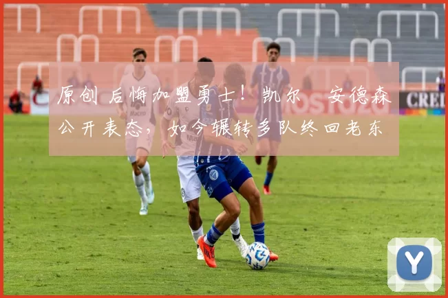 原创 后悔加盟勇士！凯尔・安德森公开表态，如今辗转多队终回老东家