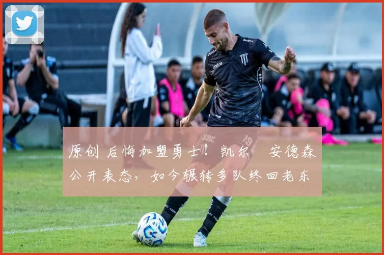 原创 后悔加盟勇士！凯尔・安德森公开表态，如今辗转多队终回老东家