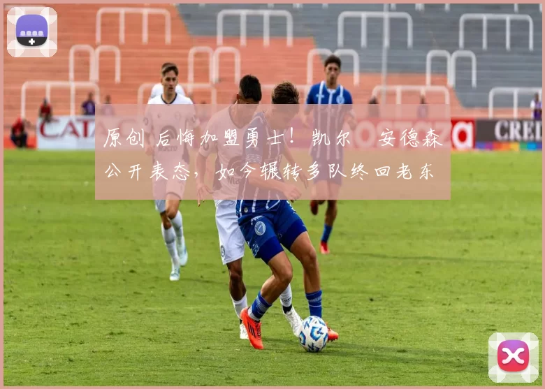 原创 后悔加盟勇士！凯尔・安德森公开表态，如今辗转多队终回老东家