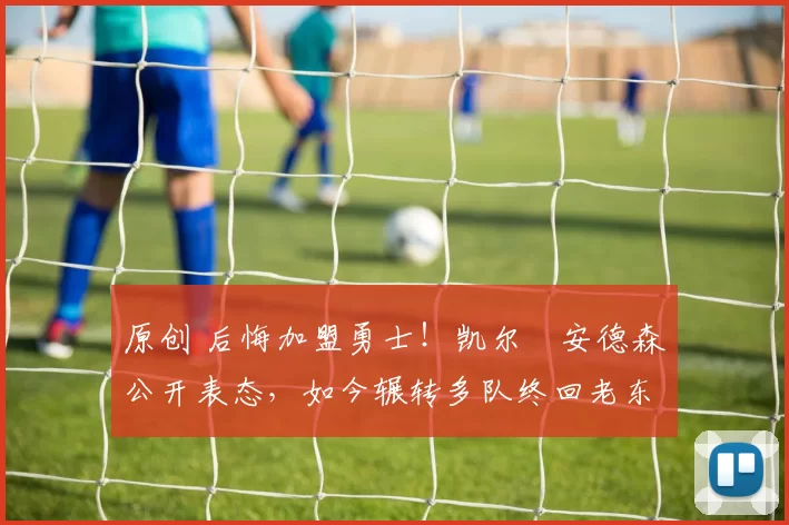 原创 后悔加盟勇士!凯尔・安德森公开表态,如今辗转多队终回老东家