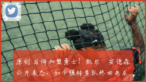 原创 后悔加盟勇士!凯尔・安德森公开表态,如今辗转多队终回老东家