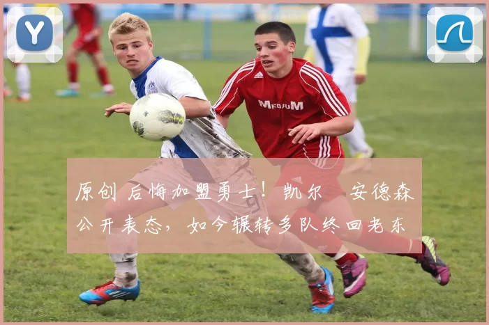 原创 后悔加盟勇士！凯尔・安德森公开表态，如今辗转多队终回老东家