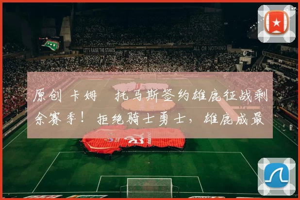 原创 卡姆・托马斯签约雄鹿征战剩余赛季!拒绝骑士勇士,雄鹿成最优选