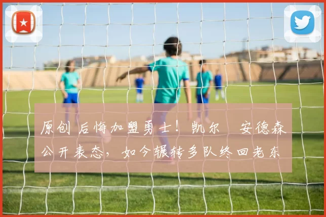 原创 后悔加盟勇士!凯尔・安德森公开表态,如今辗转多队终回老东家