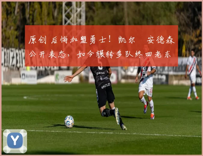 原创 后悔加盟勇士！凯尔・安德森公开表态，如今辗转多队终回老东家