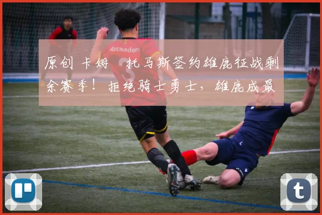 原创 卡姆・托马斯签约雄鹿征战剩余赛季！拒绝骑士勇士，雄鹿成最优选