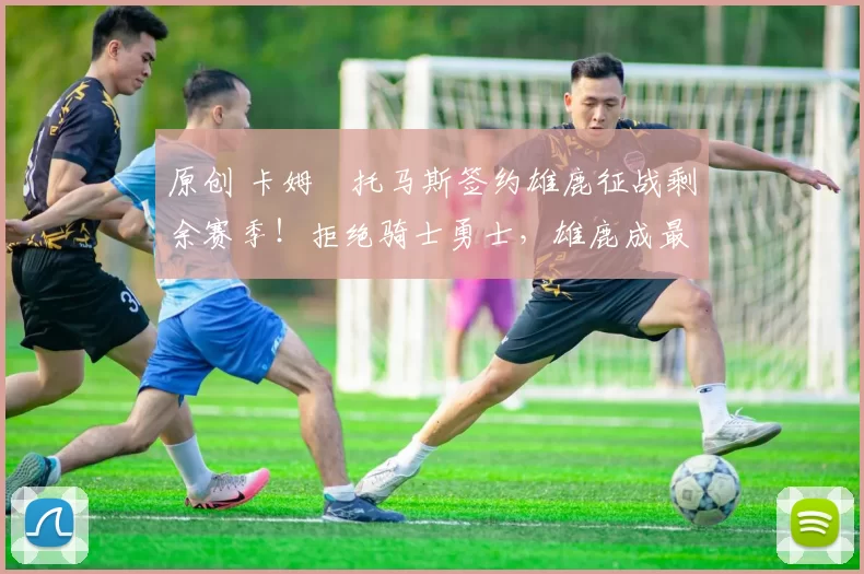 原创 卡姆・托马斯签约雄鹿征战剩余赛季!拒绝骑士勇士,雄鹿成最优选