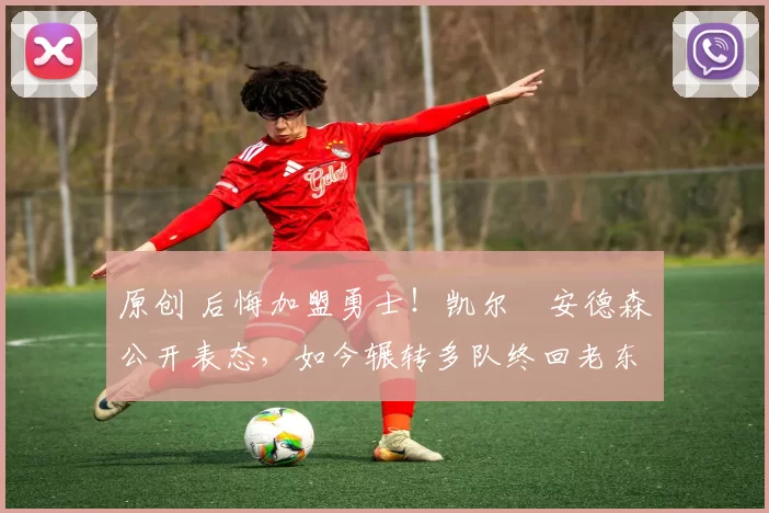 原创 后悔加盟勇士！凯尔・安德森公开表态，如今辗转多队终回老东家