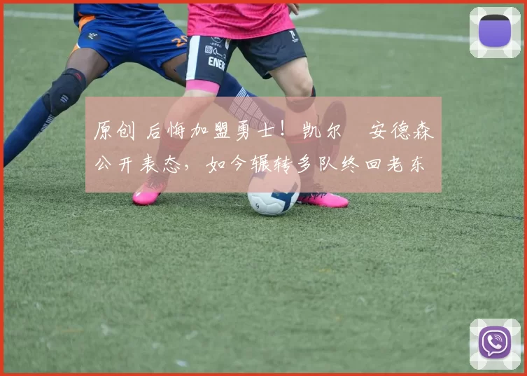 原创 后悔加盟勇士！凯尔・安德森公开表态，如今辗转多队终回老东家