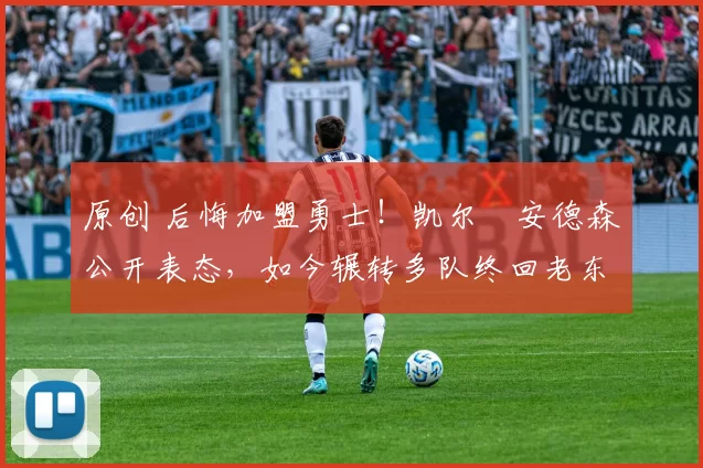 原创 后悔加盟勇士!凯尔・安德森公开表态,如今辗转多队终回老东家