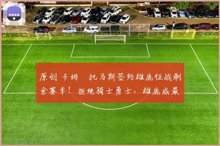 原创 卡姆・托马斯签约雄鹿征战剩余赛季！拒绝骑士勇士，雄鹿成最优选