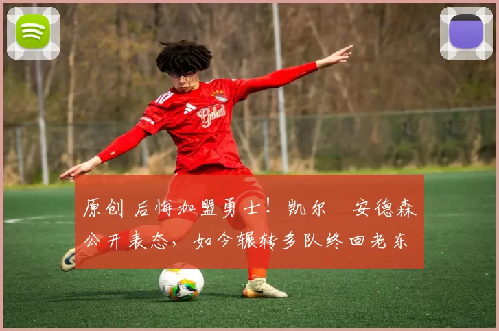 原创 后悔加盟勇士！凯尔・安德森公开表态，如今辗转多队终回老东家