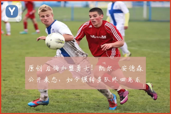 原创 后悔加盟勇士！凯尔・安德森公开表态，如今辗转多队终回老东家