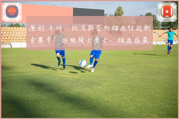 原创 卡姆・托马斯签约雄鹿征战剩余赛季！拒绝骑士勇士，雄鹿成最优选