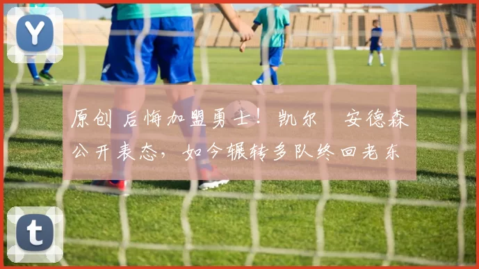 原创 后悔加盟勇士！凯尔・安德森公开表态，如今辗转多队终回老东家