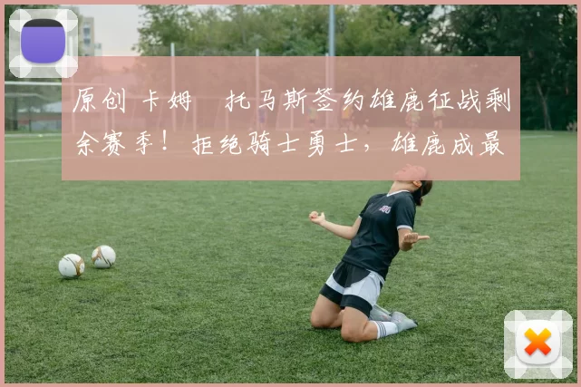 原创 卡姆・托马斯签约雄鹿征战剩余赛季!拒绝骑士勇士,雄鹿成最优选