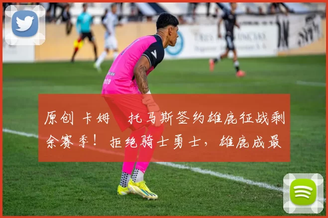 原创 卡姆・托马斯签约雄鹿征战剩余赛季！拒绝骑士勇士，雄鹿成最优选