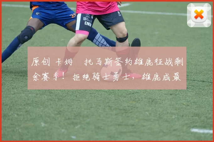 原创 卡姆・托马斯签约雄鹿征战剩余赛季!拒绝骑士勇士,雄鹿成最优选