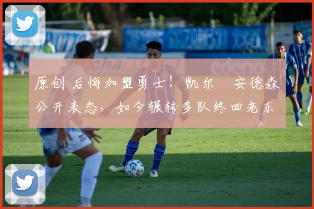 原创 后悔加盟勇士！凯尔・安德森公开表态，如今辗转多队终回老东家