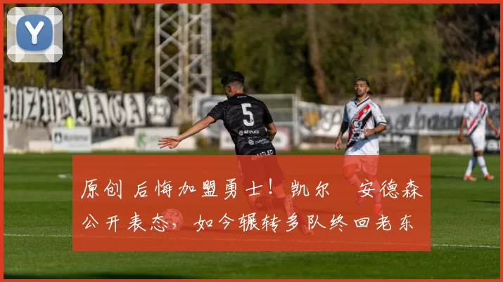 原创 后悔加盟勇士!凯尔・安德森公开表态,如今辗转多队终回老东家