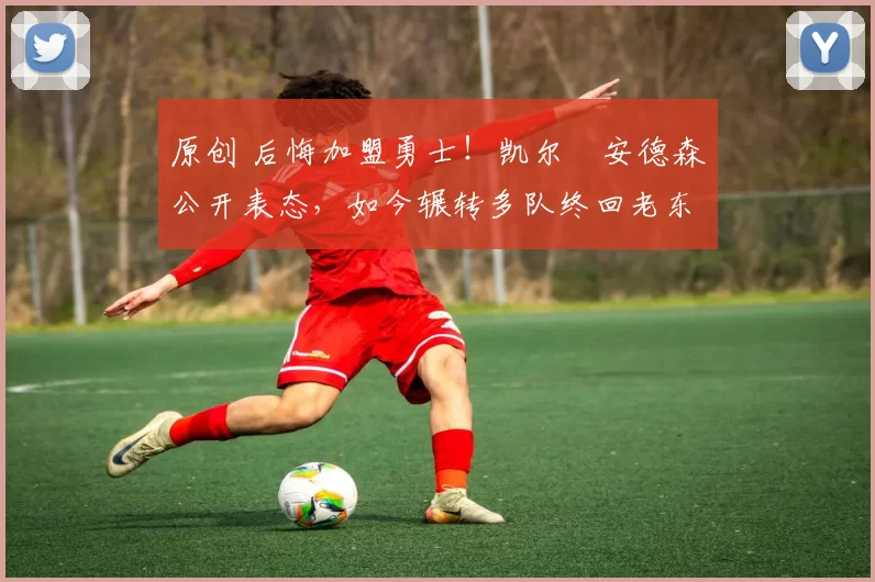 原创 后悔加盟勇士!凯尔・安德森公开表态,如今辗转多队终回老东家