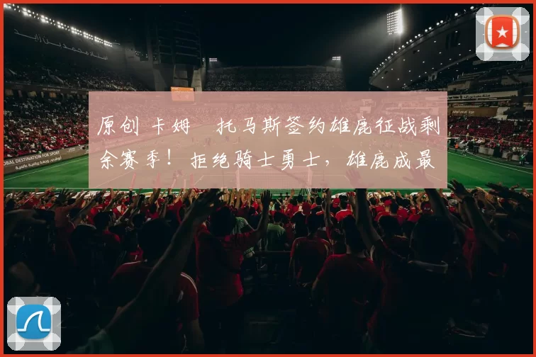 原创 卡姆・托马斯签约雄鹿征战剩余赛季！拒绝骑士勇士，雄鹿成最优选