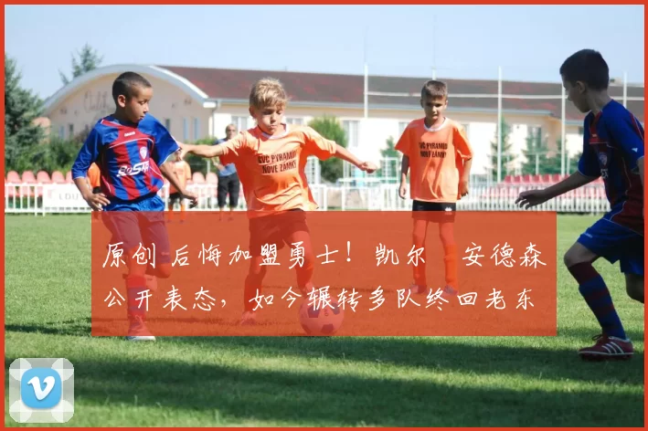 原创 后悔加盟勇士！凯尔・安德森公开表态，如今辗转多队终回老东家