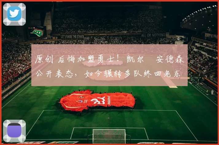 原创 后悔加盟勇士！凯尔・安德森公开表态，如今辗转多队终回老东家