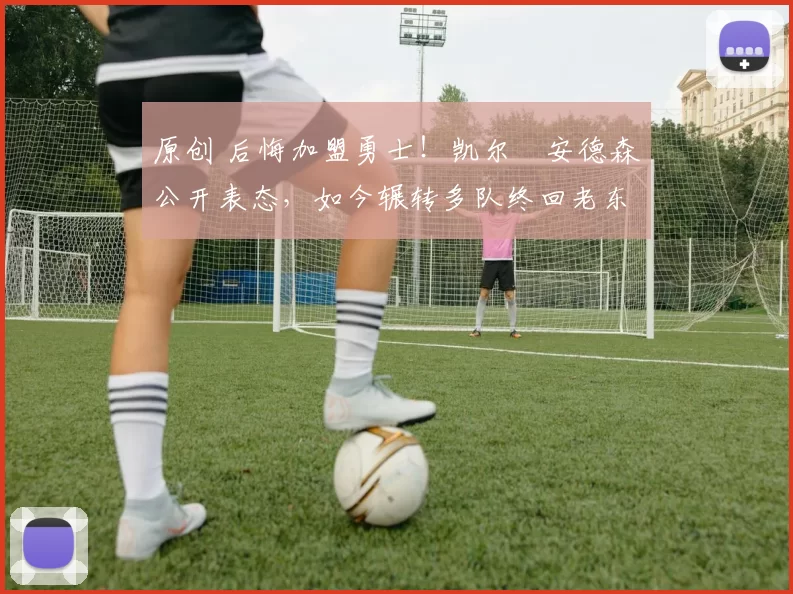 原创 后悔加盟勇士！凯尔・安德森公开表态，如今辗转多队终回老东家