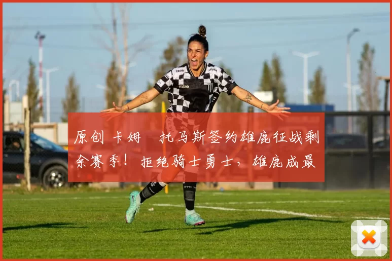 原创 卡姆・托马斯签约雄鹿征战剩余赛季！拒绝骑士勇士，雄鹿成最优选