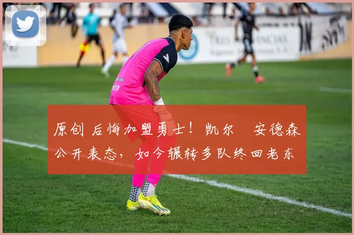 原创 后悔加盟勇士!凯尔・安德森公开表态,如今辗转多队终回老东家