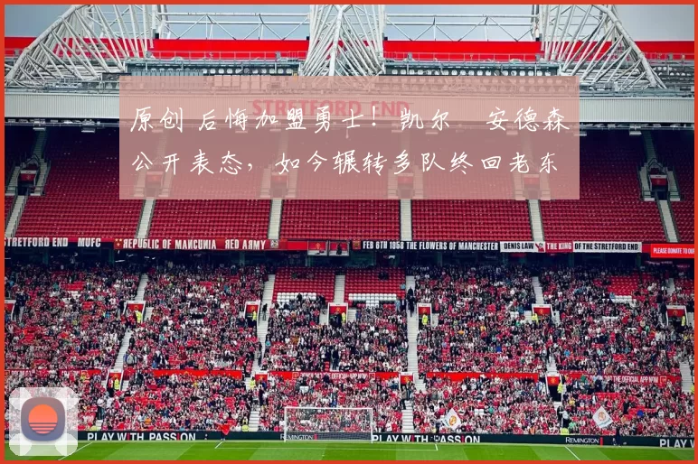 原创 后悔加盟勇士!凯尔・安德森公开表态,如今辗转多队终回老东家