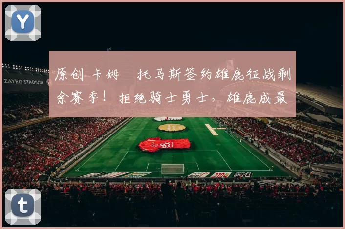 原创 卡姆・托马斯签约雄鹿征战剩余赛季!拒绝骑士勇士,雄鹿成最优选