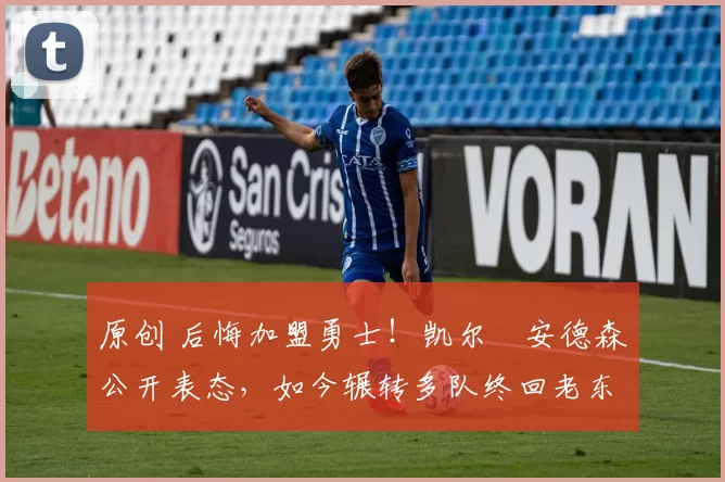 原创 后悔加盟勇士！凯尔・安德森公开表态，如今辗转多队终回老东家