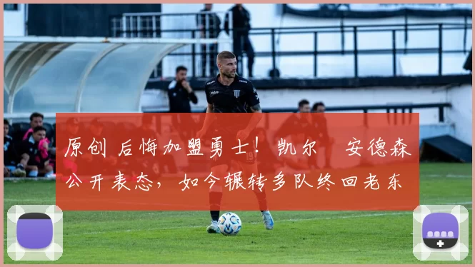 原创 后悔加盟勇士！凯尔・安德森公开表态，如今辗转多队终回老东家