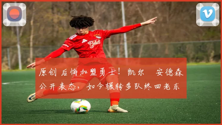 原创 后悔加盟勇士!凯尔・安德森公开表态,如今辗转多队终回老东家