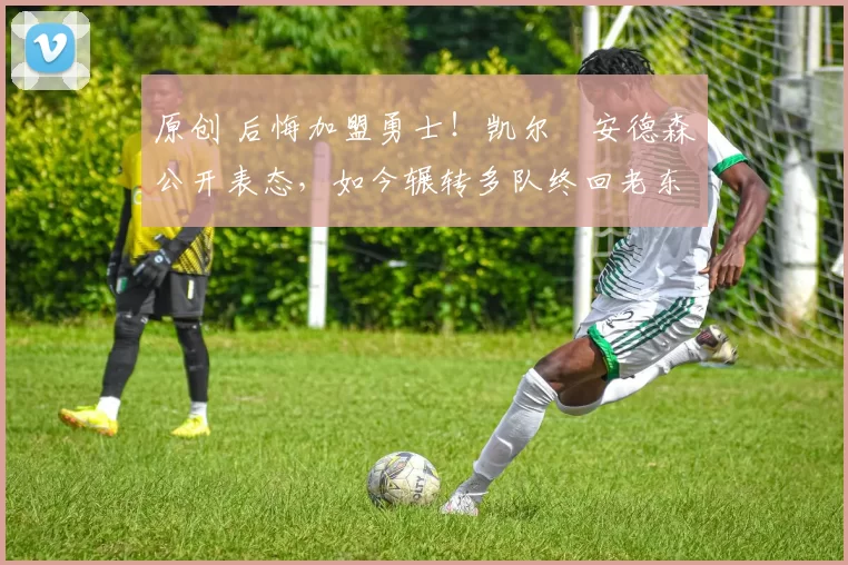 原创 后悔加盟勇士!凯尔・安德森公开表态,如今辗转多队终回老东家