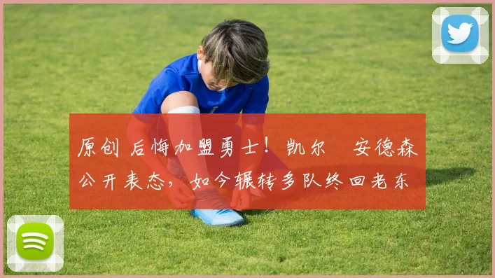 原创 后悔加盟勇士！凯尔・安德森公开表态，如今辗转多队终回老东家