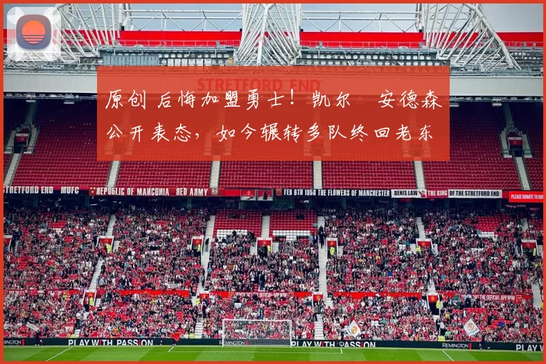 原创 后悔加盟勇士！凯尔・安德森公开表态，如今辗转多队终回老东家